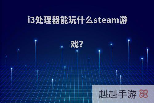 i3处理器能玩什么steam游戏?