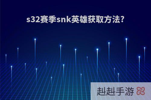 s32赛季snk英雄获取方法?