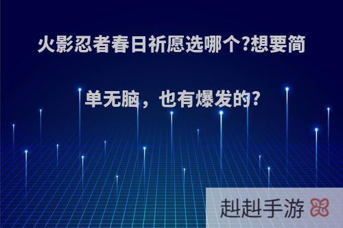 火影忍者春日祈愿选哪个?想要简单无脑，也有爆发的?