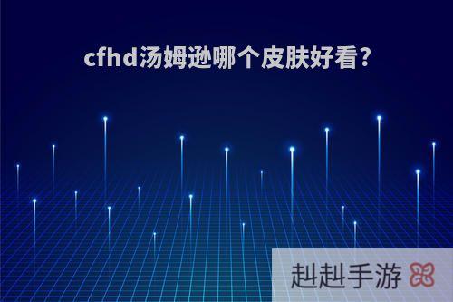 cfhd汤姆逊哪个皮肤好看?