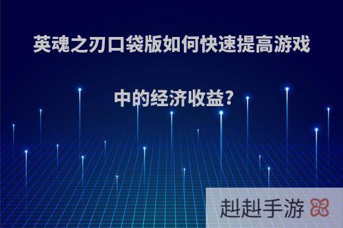 英魂之刃口袋版如何快速提高游戏中的经济收益?