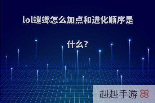 lol螳螂怎么加点和进化顺序是什么?