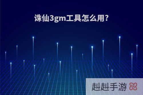 诛仙3gm工具怎么用?