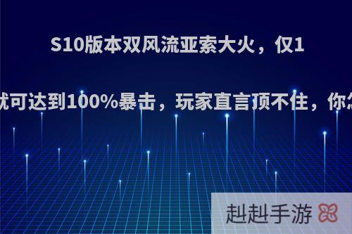 S10版本双风流亚索大火，仅10分钟就可达到100%暴击，玩家直言顶不住，你怎么看?