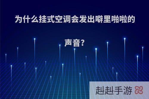 为什么挂式空调会发出噼里啪啦的声音?