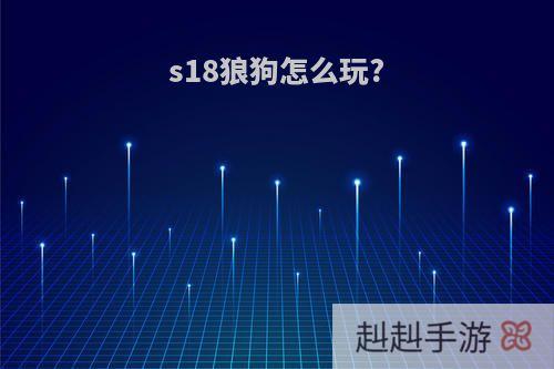 s18狼狗怎么玩?