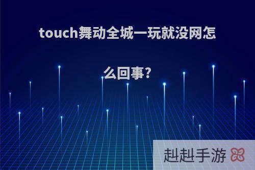 touch舞动全城一玩就没网怎么回事?