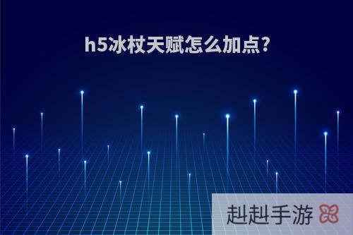 h5冰杖天赋怎么加点?