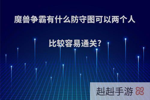 魔兽争霸有什么防守图可以两个人比较容易通关?