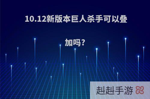 10.12新版本巨人杀手可以叠加吗?