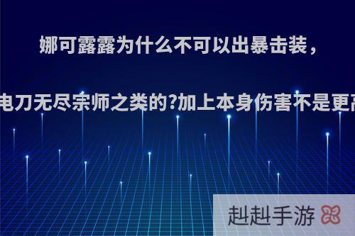 娜可露露为什么不可以出暴击装，比如电刀无尽宗师之类的?加上本身伤害不是更高么?