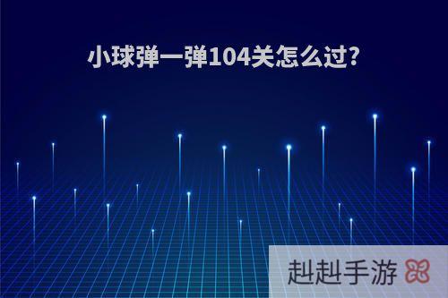 小球弹一弹104关怎么过?