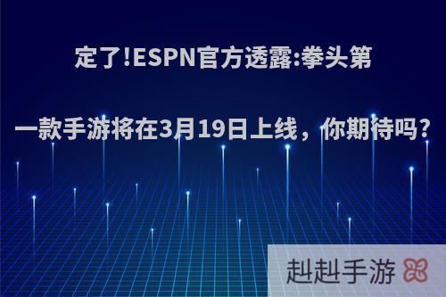 定了!ESPN官方透露:拳头第一款手游将在3月19日上线，你期待吗?