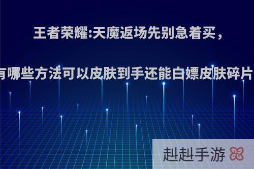 王者荣耀:天魔返场先别急着买，有哪些方法可以皮肤到手还能白嫖皮肤碎片?