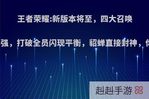 王者荣耀:新版本将至，四大召唤师技能加强，打破全员闪现平衡，貂蝉直接封神，你赞同吗?