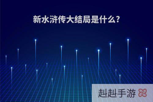 新水浒传大结局是什么?