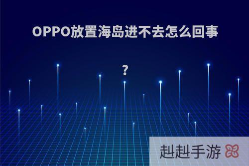 OPPO放置海岛进不去怎么回事?