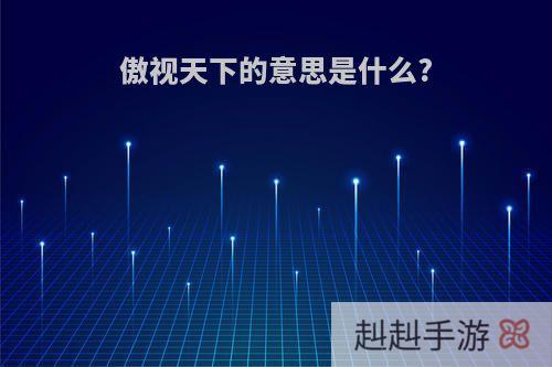 傲视天下的意思是什么?