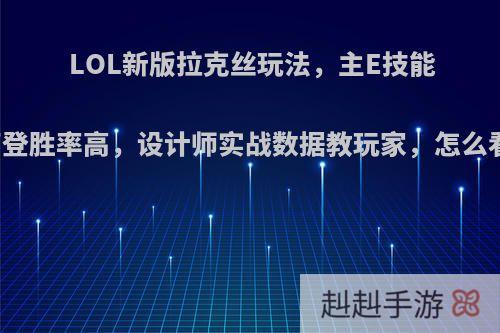 LOL新版拉克丝玩法，主E技能出卢登胜率高，设计师实战数据教玩家，怎么看待?