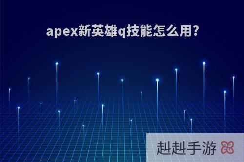 apex新英雄q技能怎么用?