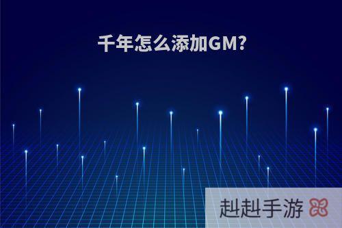 千年怎么添加GM?