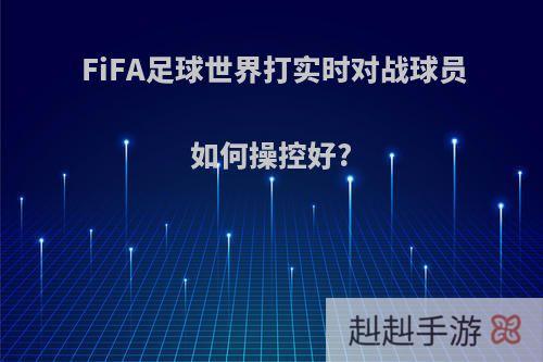 FiFA足球世界打实时对战球员如何操控好?