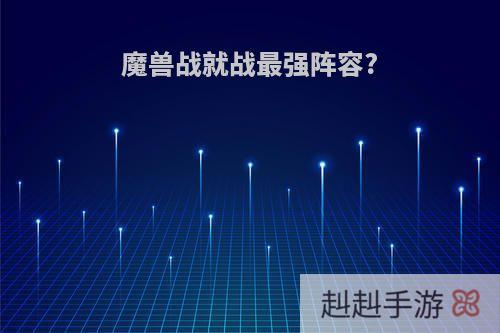 魔兽战就战最强阵容?