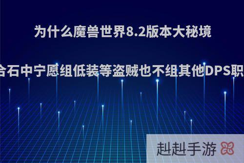 为什么魔兽世界8.2版本大秘境集合石中宁愿组低装等盗贼也不组其他DPS职业?