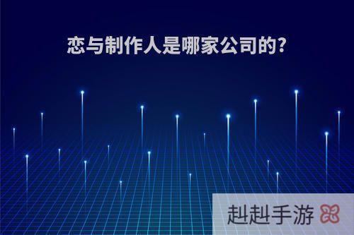 恋与制作人是哪家公司的?