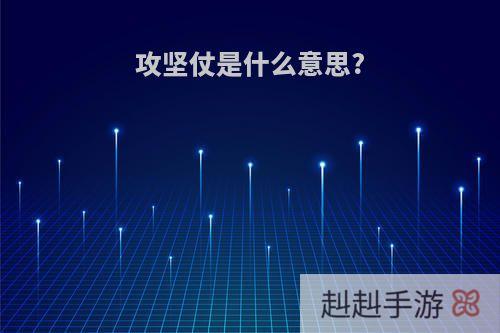 攻坚仗是什么意思?