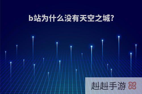 b站为什么没有天空之城?