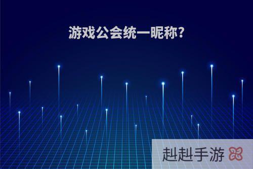 游戏公会统一昵称?