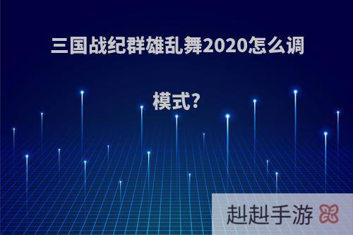 三国战纪群雄乱舞2020怎么调模式?