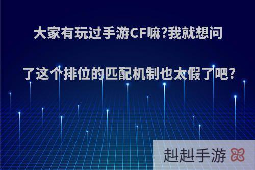 大家有玩过手游CF嘛?我就想问了这个排位的匹配机制也太假了吧?