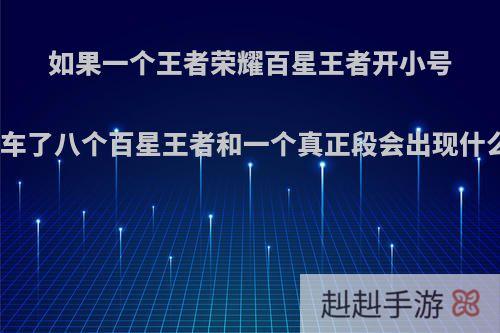 如果一个王者荣耀百星王者开小号玩黄金局刚好撞车了八个百星王者和一个真正段会出现什么样的戏剧场面?