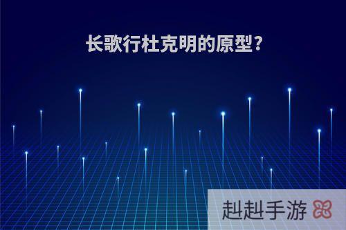 长歌行杜克明的原型?