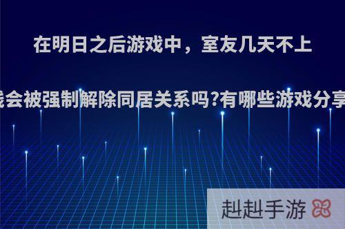 在明日之后游戏中，室友几天不上线会被强制解除同居关系吗?有哪些游戏分享?