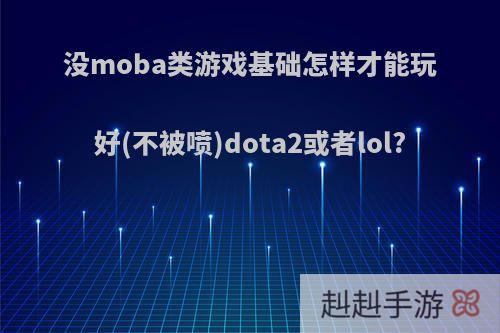 没moba类游戏基础怎样才能玩好(不被喷)dota2或者lol?