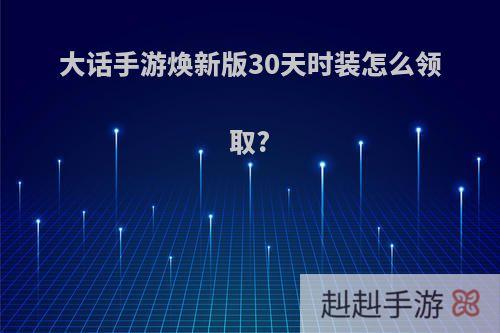 大话手游焕新版30天时装怎么领取?