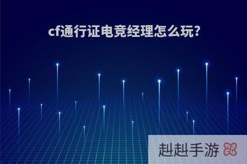 cf通行证电竞经理怎么玩?