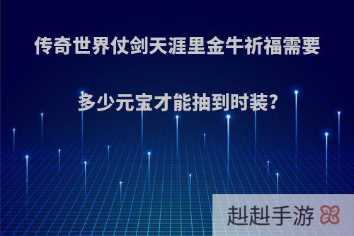 传奇世界仗剑天涯里金牛祈福需要多少元宝才能抽到时装?