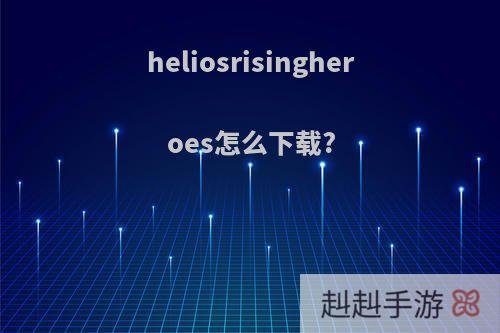 heliosrisingheroes怎么下载?