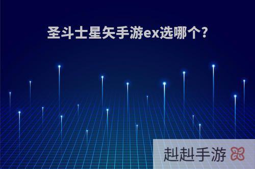 圣斗士星矢手游ex选哪个?