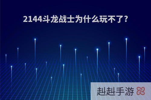 2144斗龙战士为什么玩不了?