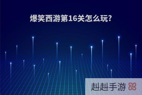 爆笑西游第16关怎么玩?