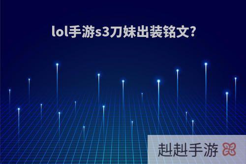 lol手游s3刀妹出装铭文?