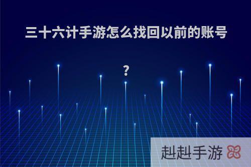 三十六计手游怎么找回以前的账号?