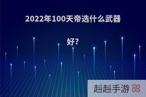 2022年100天帝选什么武器好?