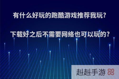 有什么好玩的跑酷游戏推荐我玩?下载好之后不需要网络也可以玩的?