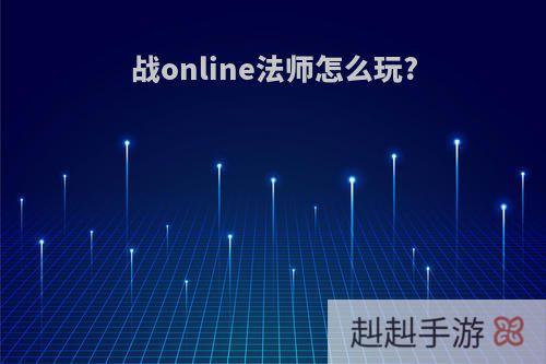 战online法师怎么玩?